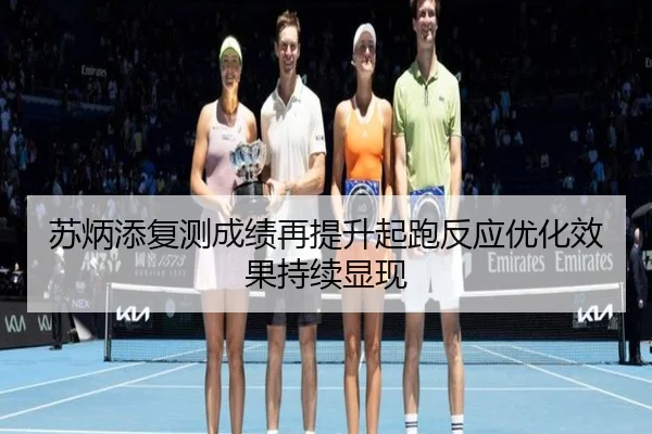 苏炳添复测成绩再提升起跑反应优化效果持续显现