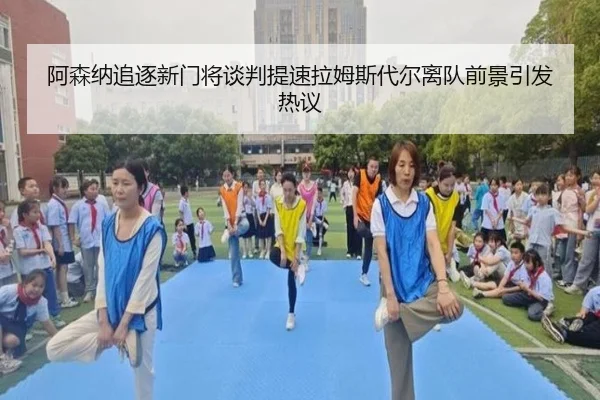 阿森纳追逐新门将谈判提速拉姆斯代尔离队前景引发热议