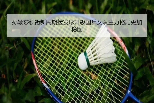 孙颖莎领衔新周期接发球升级国乒女队主力格局更加稳固