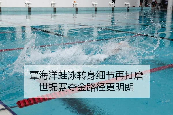 覃海洋蛙泳转身细节再打磨 世锦赛夺金路径更明朗